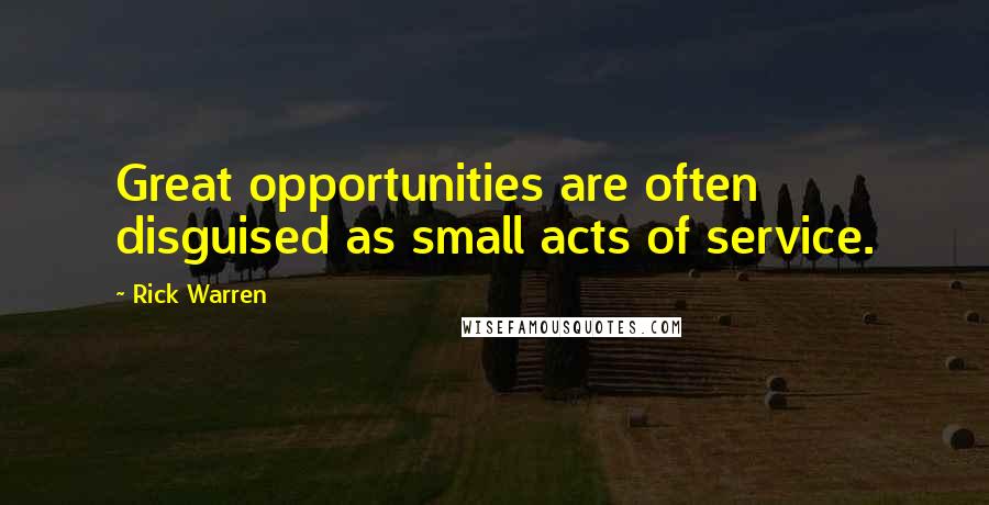 Rick Warren Quotes: Great opportunities are often disguised as small acts of service.