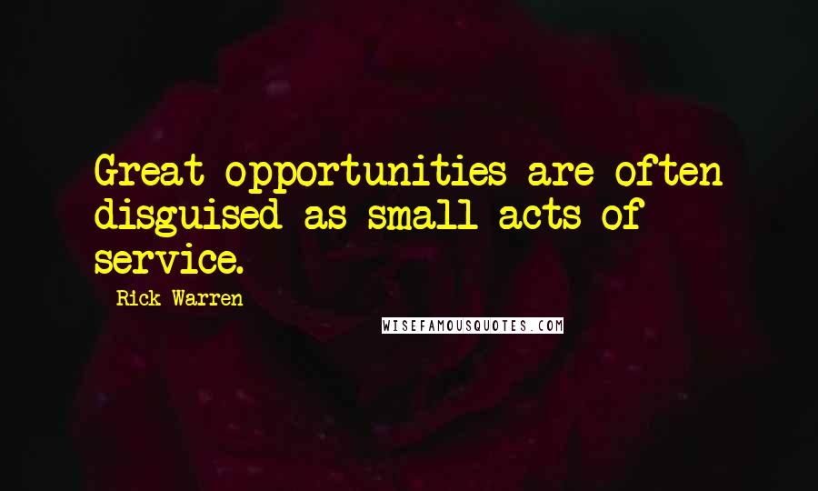 Rick Warren Quotes: Great opportunities are often disguised as small acts of service.