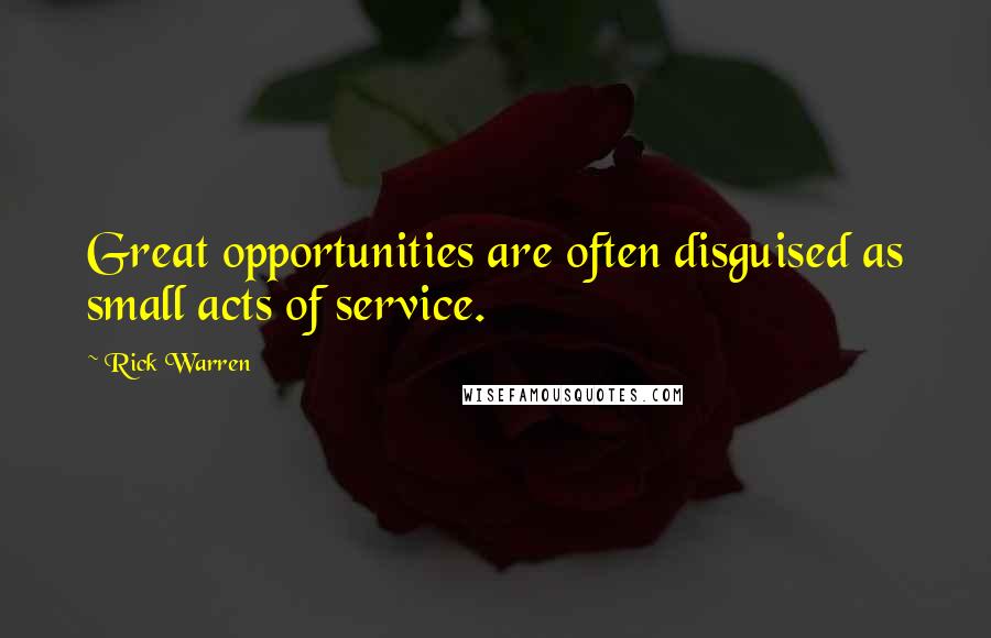 Rick Warren Quotes: Great opportunities are often disguised as small acts of service.