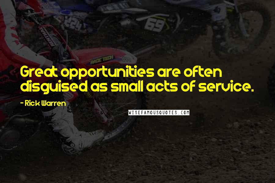 Rick Warren Quotes: Great opportunities are often disguised as small acts of service.