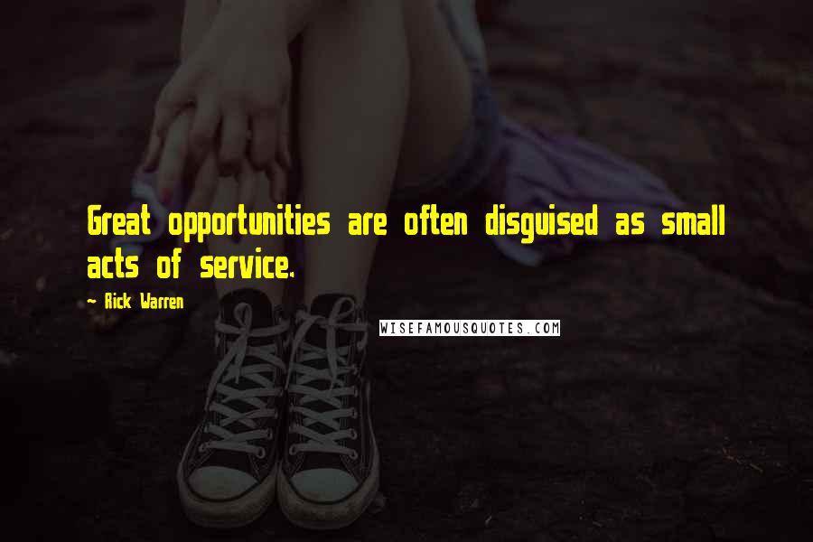 Rick Warren Quotes: Great opportunities are often disguised as small acts of service.