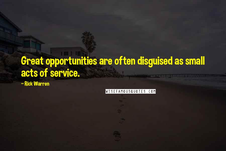 Rick Warren Quotes: Great opportunities are often disguised as small acts of service.