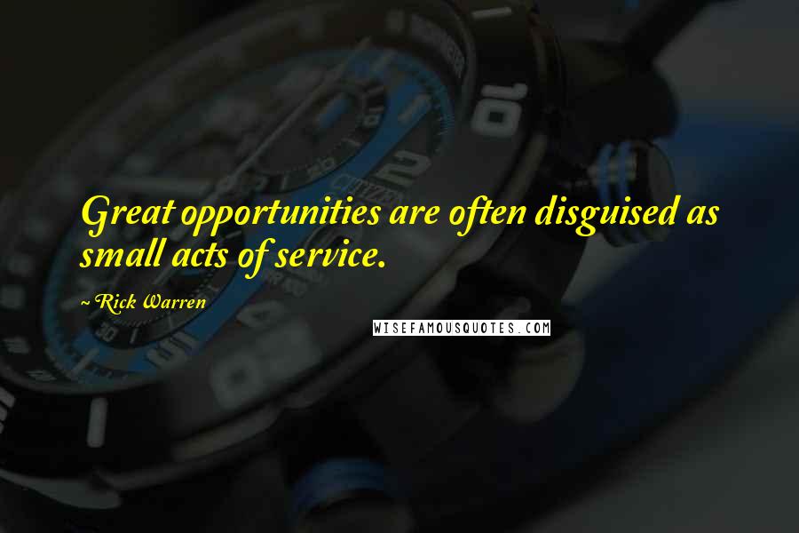 Rick Warren Quotes: Great opportunities are often disguised as small acts of service.