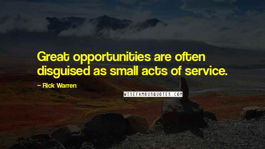 Rick Warren Quotes: Great opportunities are often disguised as small acts of service.