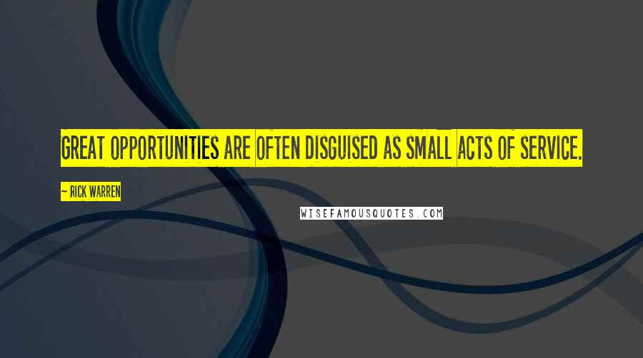 Rick Warren Quotes: Great opportunities are often disguised as small acts of service.