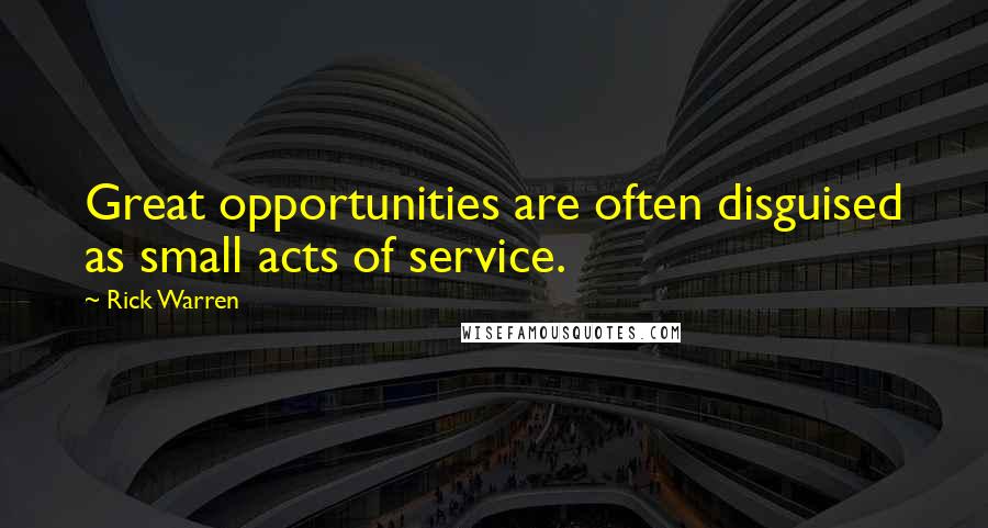Rick Warren Quotes: Great opportunities are often disguised as small acts of service.