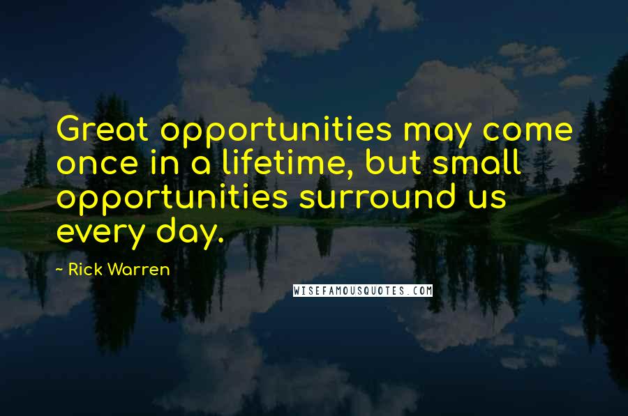 Rick Warren Quotes: Great opportunities may come once in a lifetime, but small opportunities surround us every day.