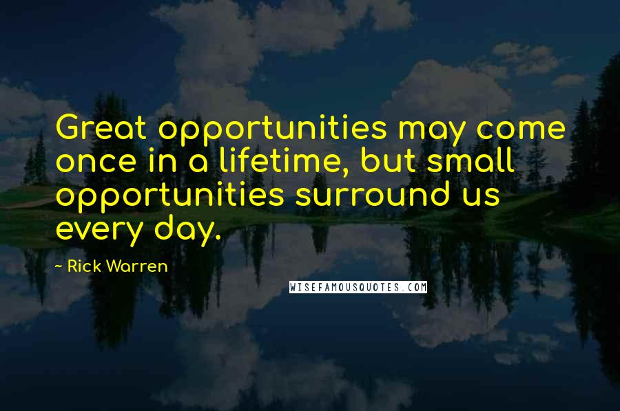 Rick Warren Quotes: Great opportunities may come once in a lifetime, but small opportunities surround us every day.