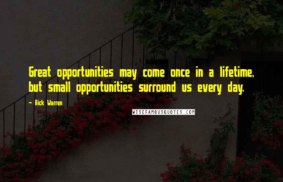 Rick Warren Quotes: Great opportunities may come once in a lifetime, but small opportunities surround us every day.