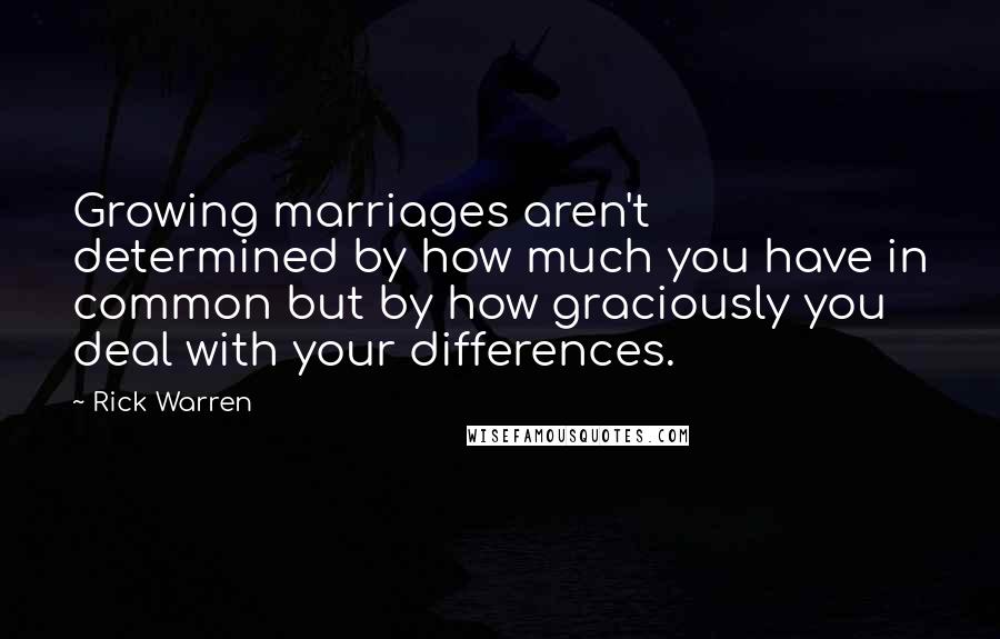 Rick Warren Quotes: Growing marriages aren't determined by how much you have in common but by how graciously you deal with your differences.