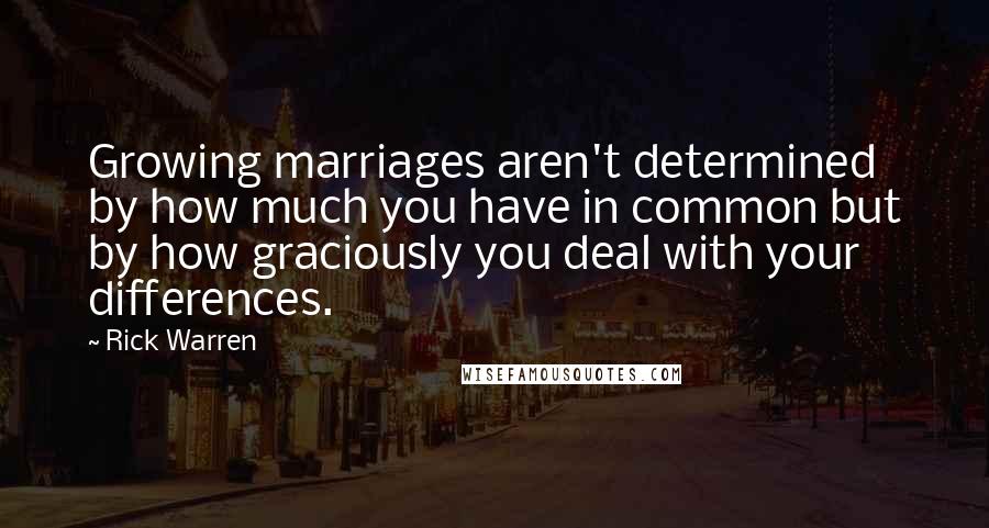 Rick Warren Quotes: Growing marriages aren't determined by how much you have in common but by how graciously you deal with your differences.