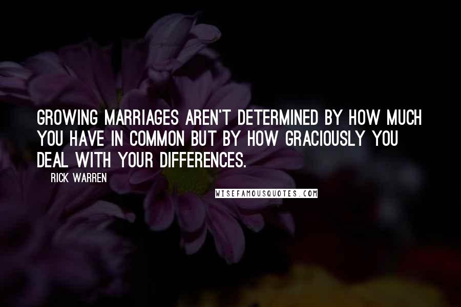 Rick Warren Quotes: Growing marriages aren't determined by how much you have in common but by how graciously you deal with your differences.