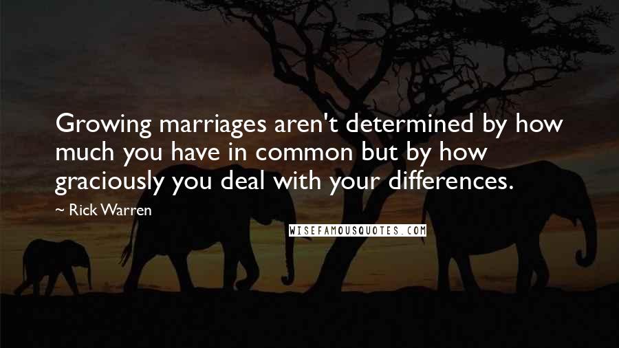 Rick Warren Quotes: Growing marriages aren't determined by how much you have in common but by how graciously you deal with your differences.