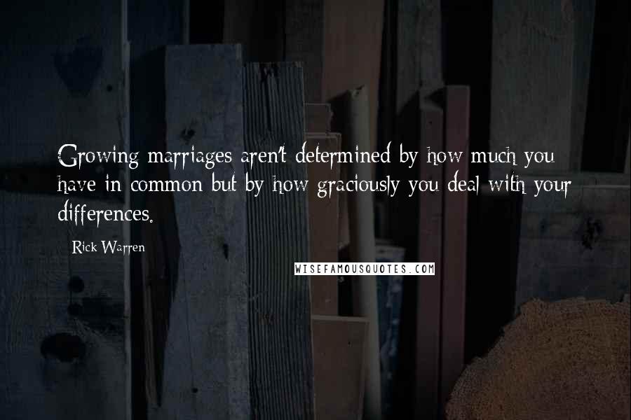 Rick Warren Quotes: Growing marriages aren't determined by how much you have in common but by how graciously you deal with your differences.