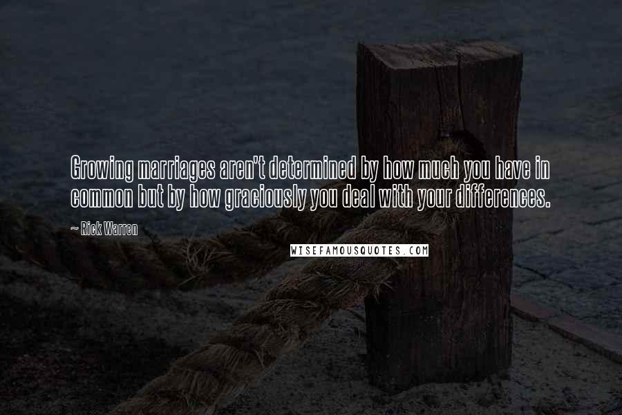 Rick Warren Quotes: Growing marriages aren't determined by how much you have in common but by how graciously you deal with your differences.