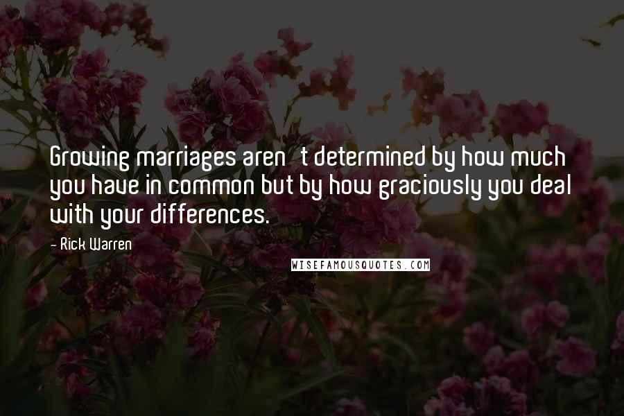 Rick Warren Quotes: Growing marriages aren't determined by how much you have in common but by how graciously you deal with your differences.