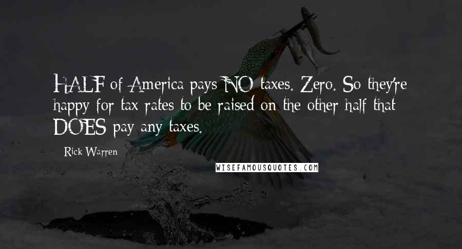 Rick Warren Quotes: HALF of America pays NO taxes. Zero. So they're happy for tax rates to be raised on the other half that DOES pay any taxes.