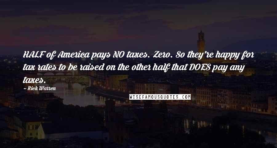 Rick Warren Quotes: HALF of America pays NO taxes. Zero. So they're happy for tax rates to be raised on the other half that DOES pay any taxes.
