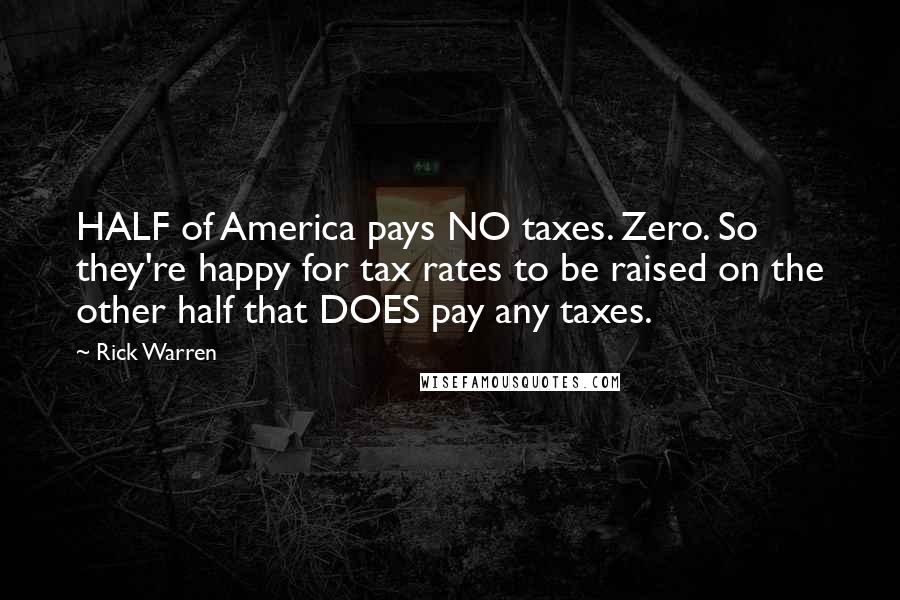 Rick Warren Quotes: HALF of America pays NO taxes. Zero. So they're happy for tax rates to be raised on the other half that DOES pay any taxes.