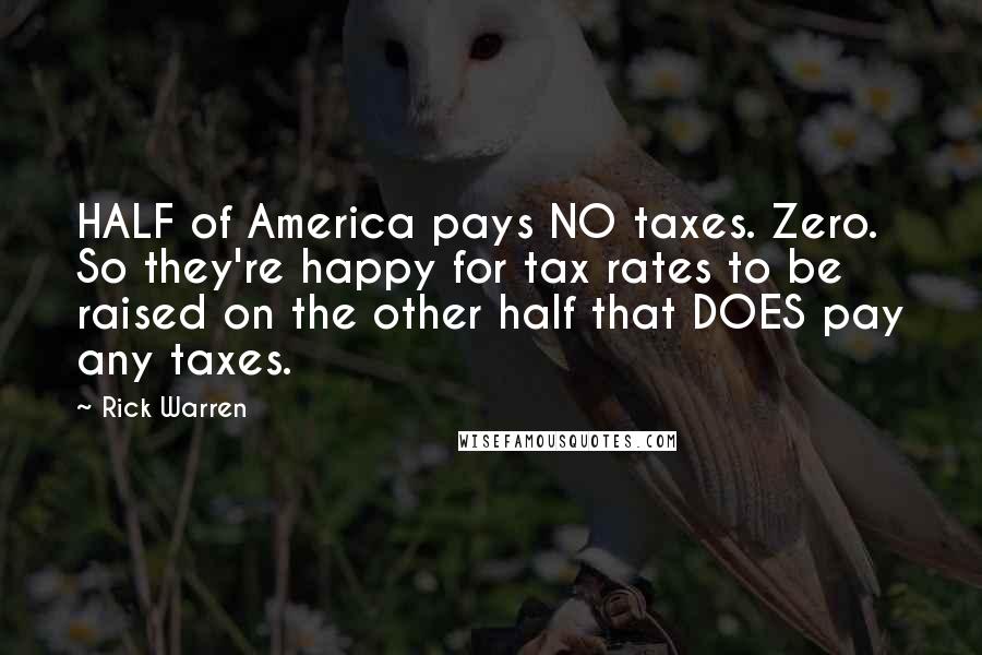 Rick Warren Quotes: HALF of America pays NO taxes. Zero. So they're happy for tax rates to be raised on the other half that DOES pay any taxes.