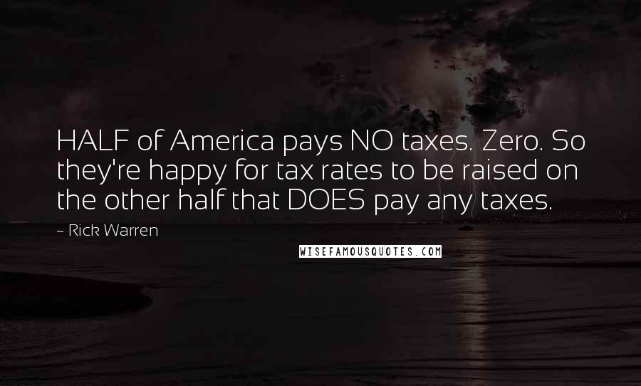 Rick Warren Quotes: HALF of America pays NO taxes. Zero. So they're happy for tax rates to be raised on the other half that DOES pay any taxes.