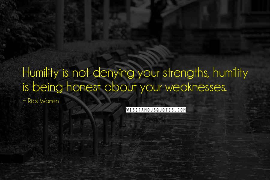 Rick Warren Quotes: Humility is not denying your strengths, humility is being honest about your weaknesses.