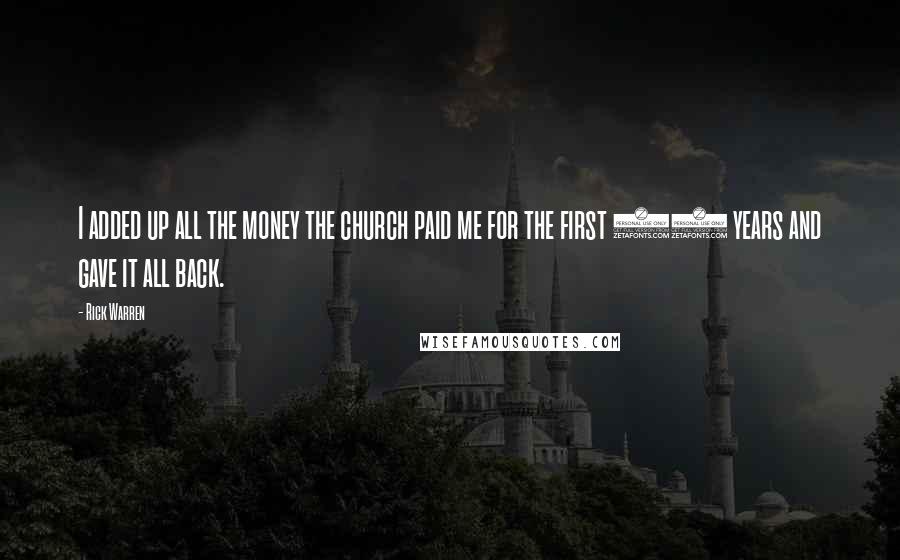 Rick Warren Quotes: I added up all the money the church paid me for the first 25 years and gave it all back.