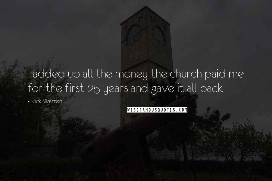 Rick Warren Quotes: I added up all the money the church paid me for the first 25 years and gave it all back.