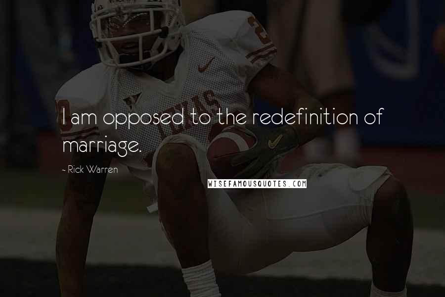 Rick Warren Quotes: I am opposed to the redefinition of marriage.