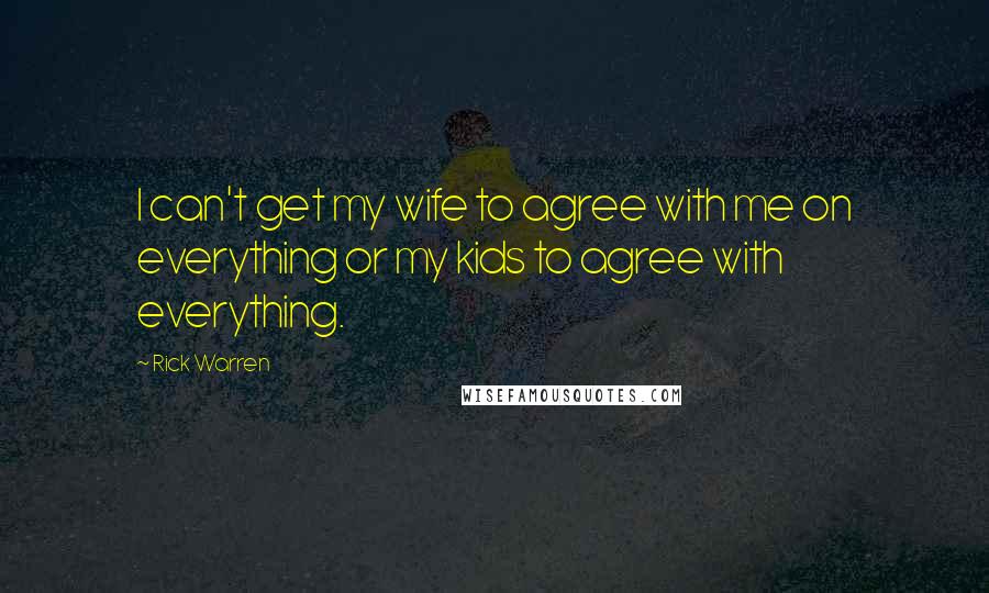 Rick Warren Quotes: I can't get my wife to agree with me on everything or my kids to agree with everything.