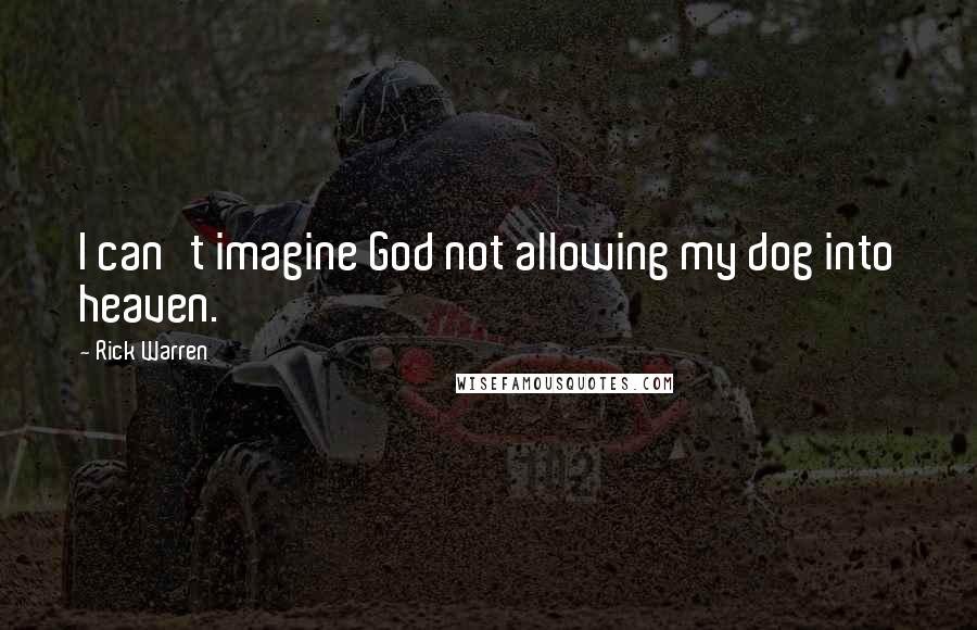 Rick Warren Quotes: I can't imagine God not allowing my dog into heaven.
