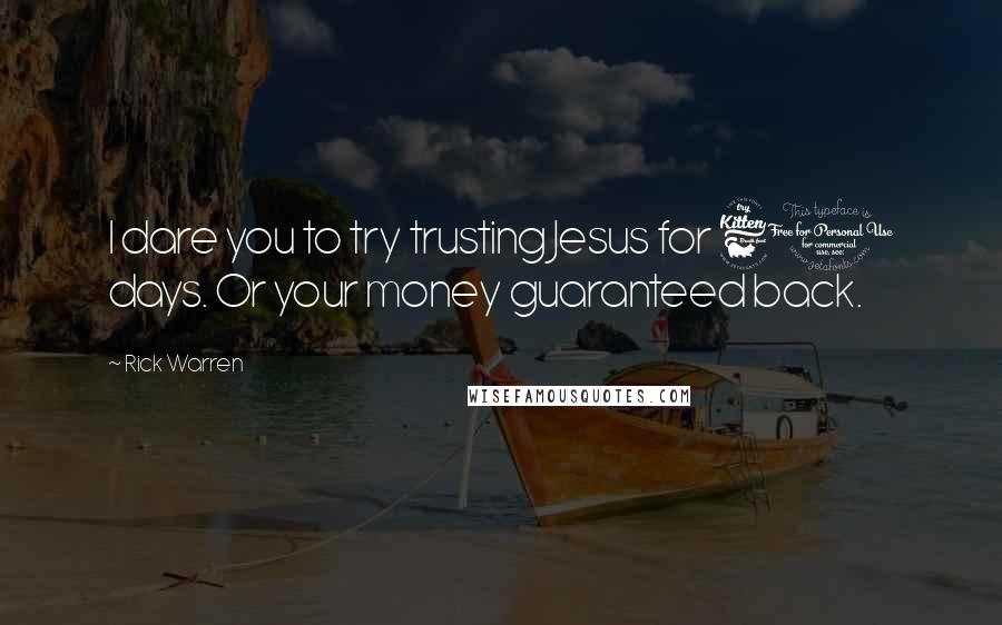 Rick Warren Quotes: I dare you to try trusting Jesus for 60 days. Or your money guaranteed back.