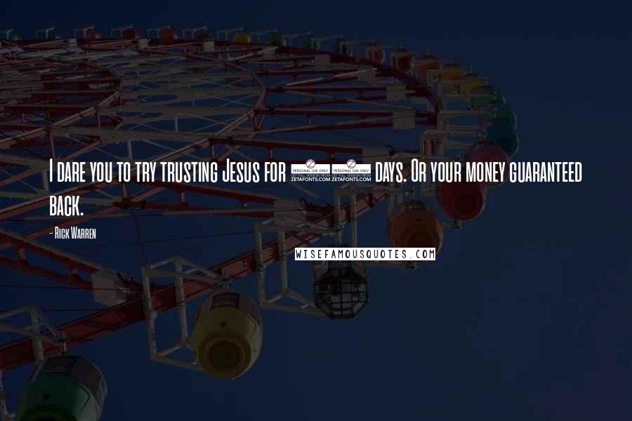 Rick Warren Quotes: I dare you to try trusting Jesus for 60 days. Or your money guaranteed back.