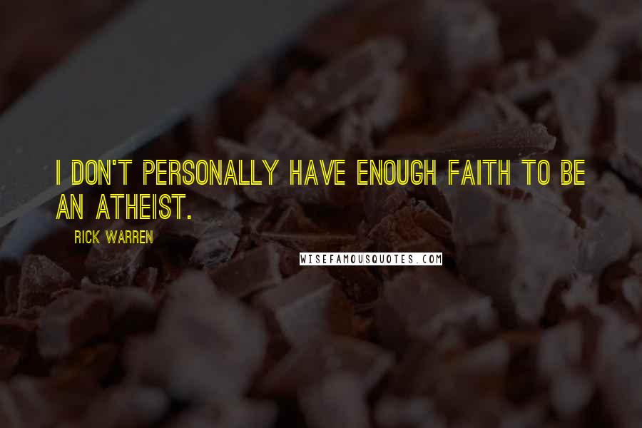 Rick Warren Quotes: I don't personally have enough faith to be an atheist.