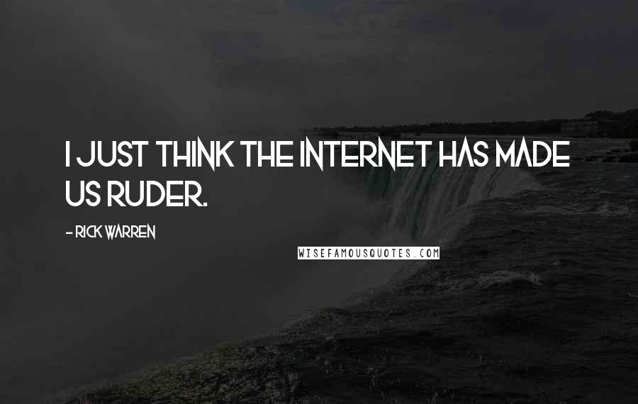 Rick Warren Quotes: I just think the Internet has made us ruder.