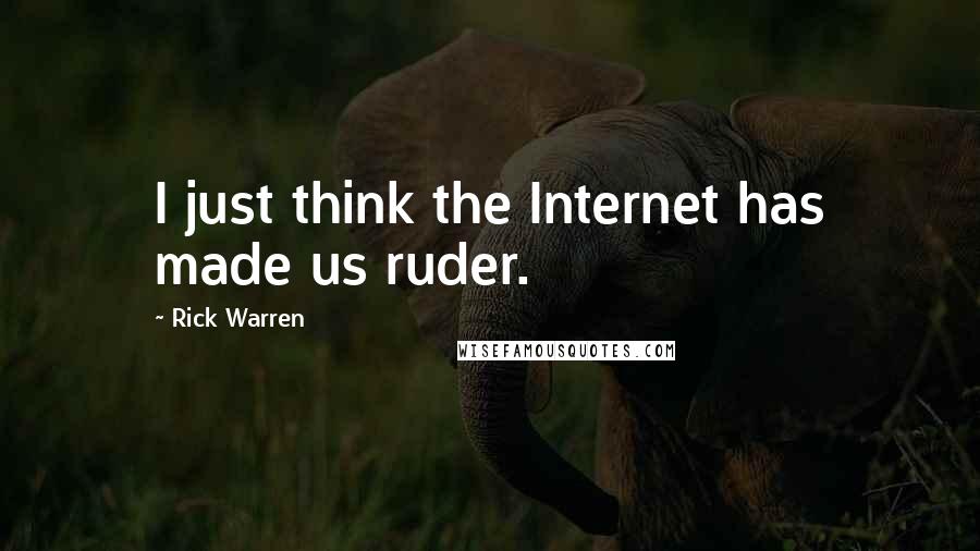 Rick Warren Quotes: I just think the Internet has made us ruder.