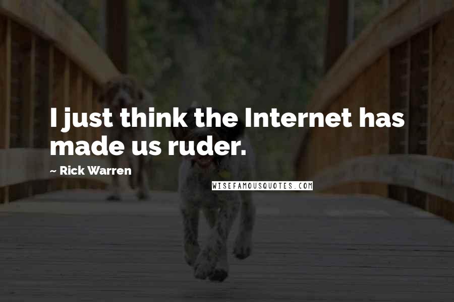 Rick Warren Quotes: I just think the Internet has made us ruder.