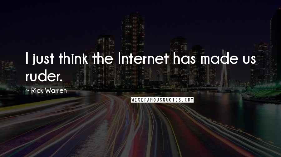 Rick Warren Quotes: I just think the Internet has made us ruder.