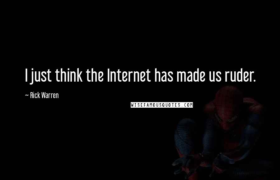 Rick Warren Quotes: I just think the Internet has made us ruder.