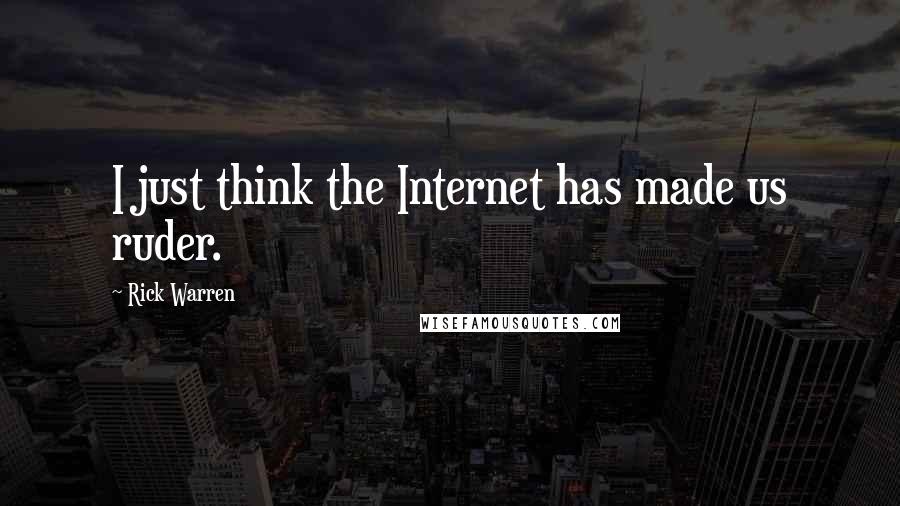 Rick Warren Quotes: I just think the Internet has made us ruder.