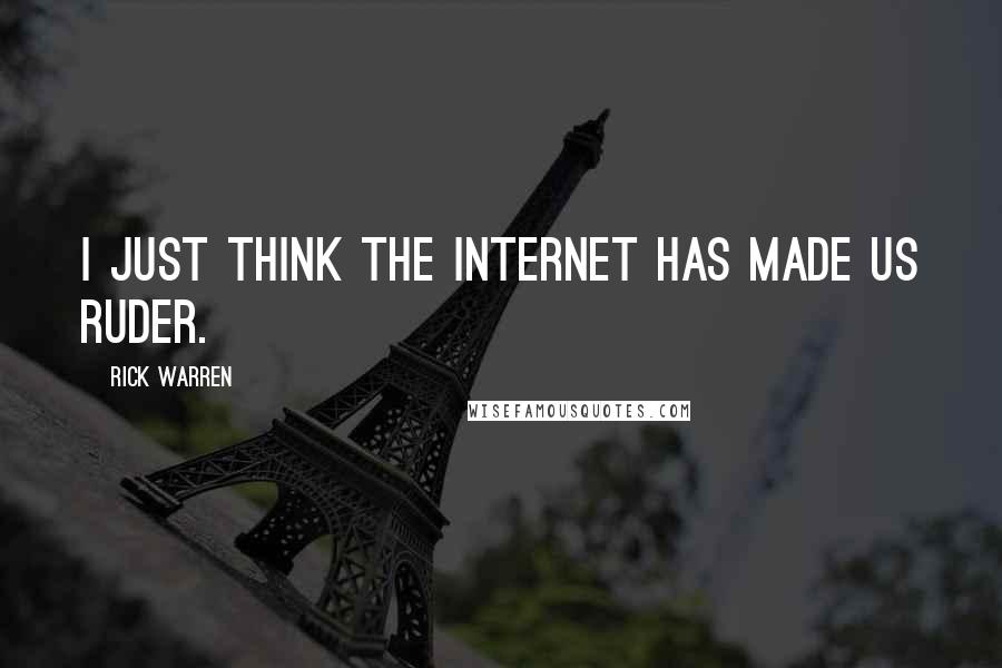 Rick Warren Quotes: I just think the Internet has made us ruder.