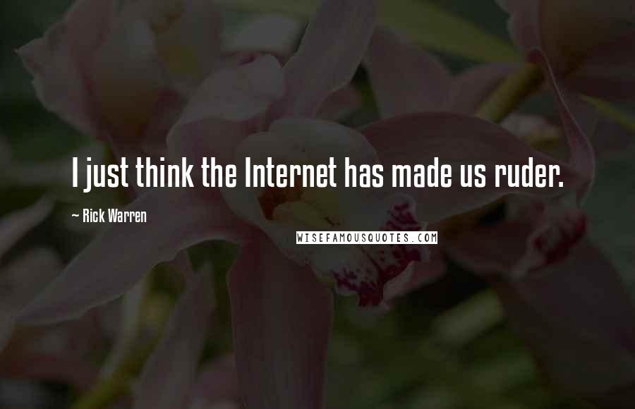 Rick Warren Quotes: I just think the Internet has made us ruder.