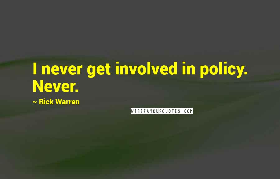 Rick Warren Quotes: I never get involved in policy. Never.