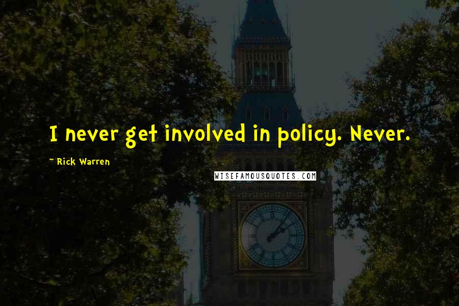 Rick Warren Quotes: I never get involved in policy. Never.