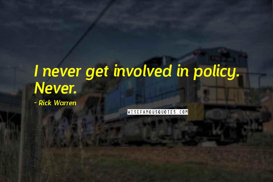 Rick Warren Quotes: I never get involved in policy. Never.