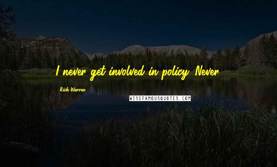 Rick Warren Quotes: I never get involved in policy. Never.