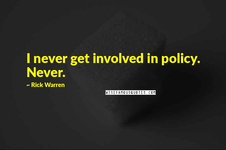Rick Warren Quotes: I never get involved in policy. Never.