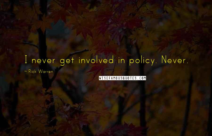Rick Warren Quotes: I never get involved in policy. Never.