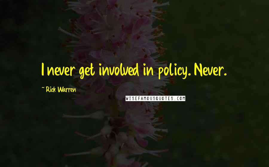 Rick Warren Quotes: I never get involved in policy. Never.