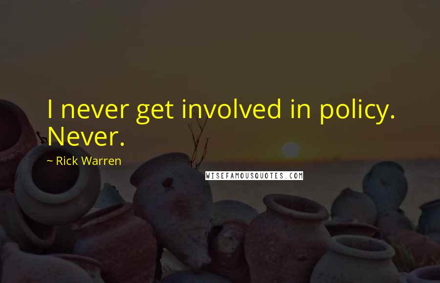 Rick Warren Quotes: I never get involved in policy. Never.